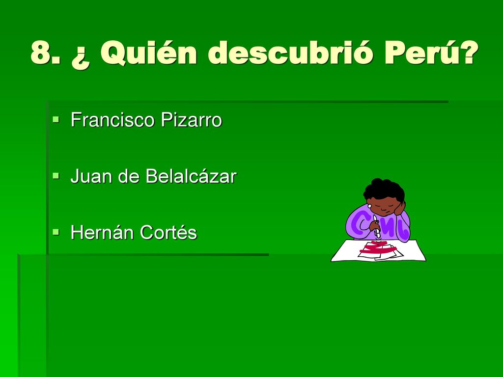 8. ¿ Quién descubrió Perú Francisco Pizarro Juan de Belalcázar