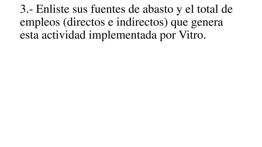 3.- Enliste sus fuentes de abasto y el total de empleos (directos e indirectos) que genera esta actividad implementada por Vitro.