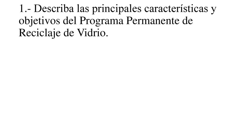 1.- Describa las principales características y objetivos del Programa Permanente de Reciclaje de Vidrio.