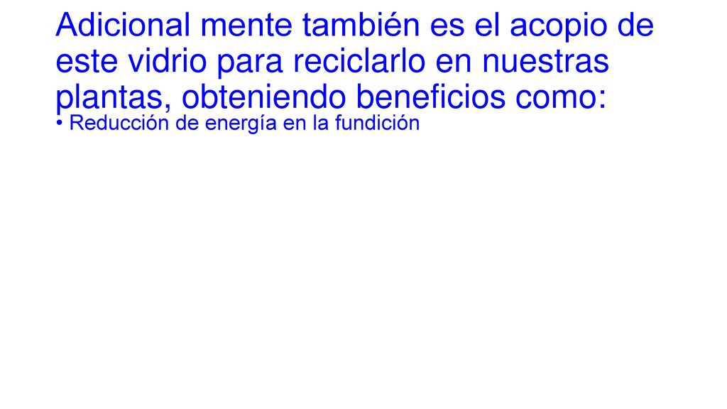 Adicional mente también es el acopio de este vidrio para reciclarlo en nuestras plantas, obteniendo beneficios como: