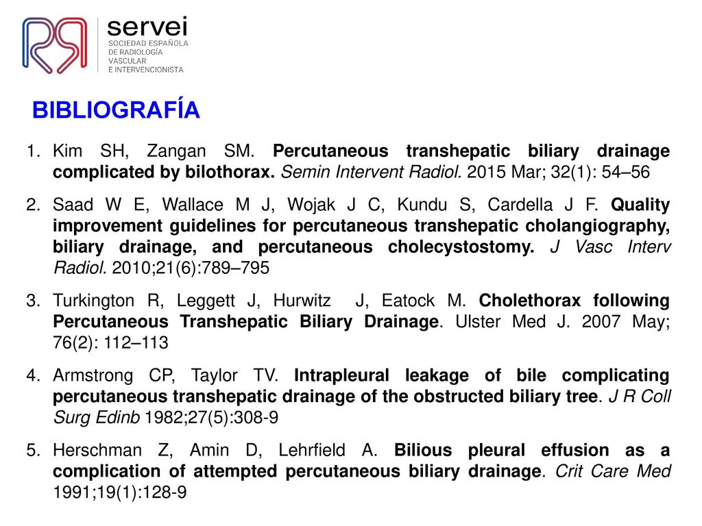 BIBLIOGRAFÍA Kim SH, Zangan SM. Percutaneous transhepatic biliary drainage complicated by bilothorax. Semin Intervent Radiol Mar; 32(1): 54–56.