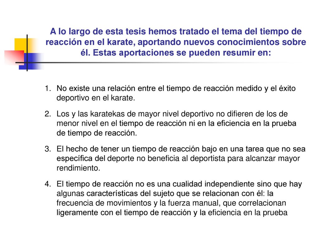 A lo largo de esta tesis hemos tratado el tema del tiempo de reacción en el karate, aportando nuevos conocimientos sobre él. Estas aportaciones se pueden resumir en: