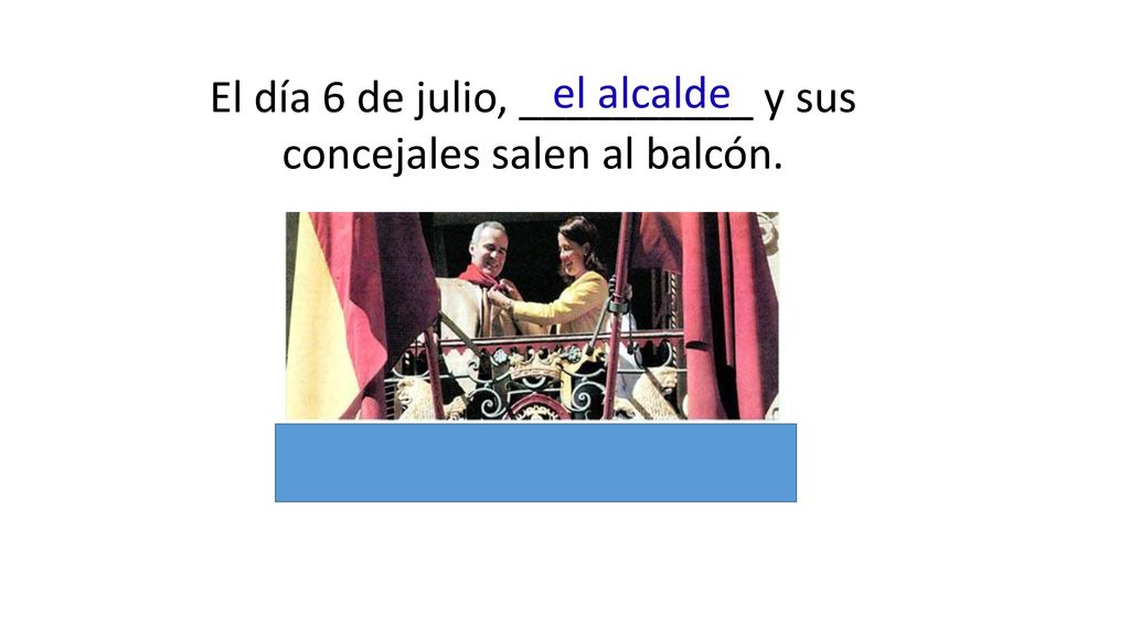 El día 6 de julio, __________ y sus concejales salen al balcón.