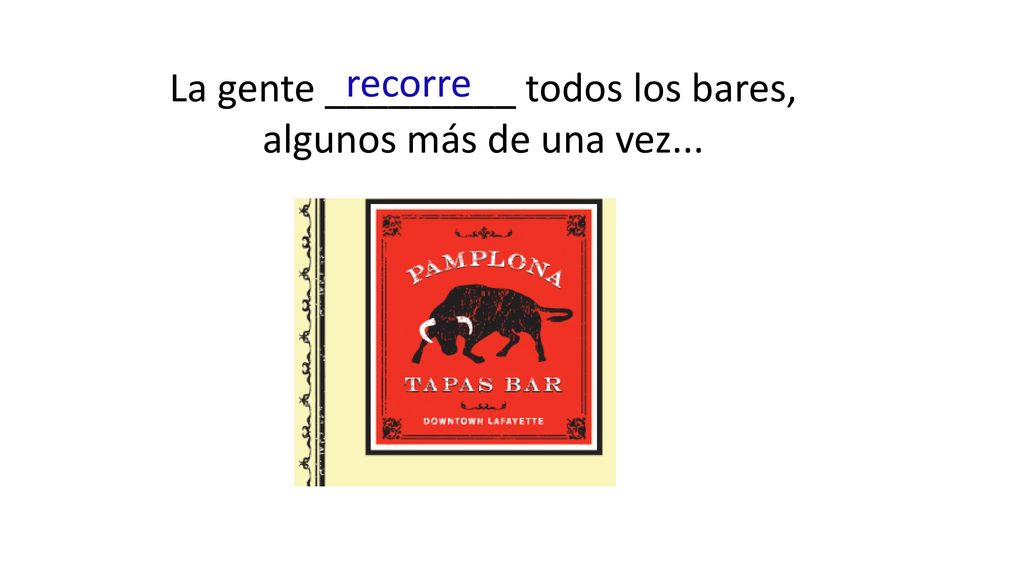 La gente _________ todos los bares, algunos más de una vez...