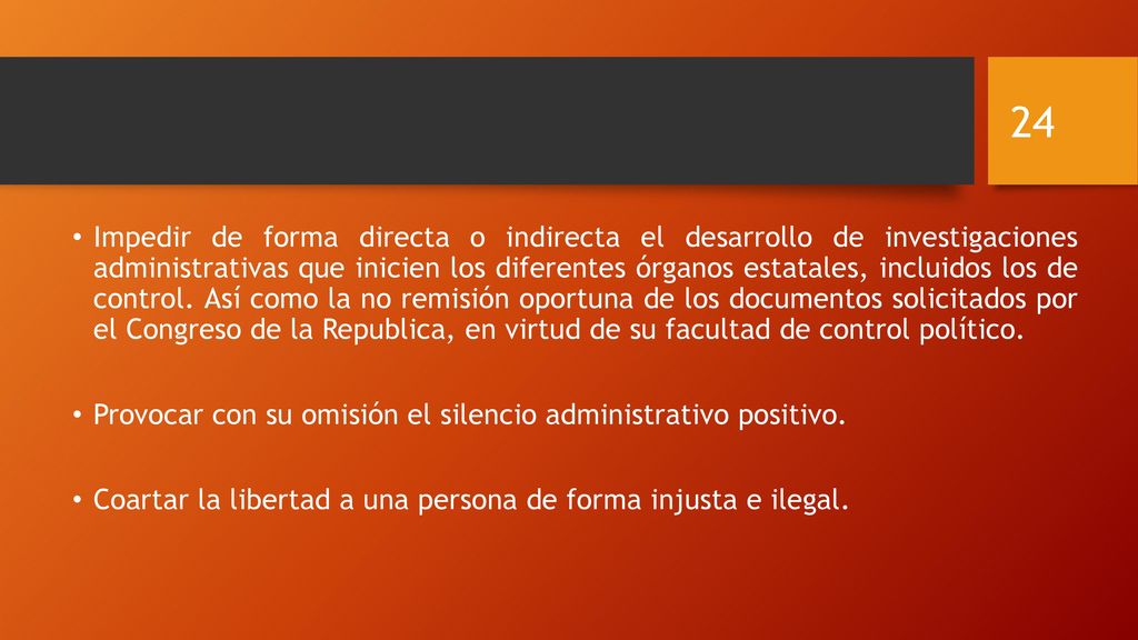 Impedir de forma directa o indirecta el desarrollo de investigaciones administrativas que inicien los diferentes órganos estatales, incluidos los de control. Así como la no remisión oportuna de los documentos solicitados por el Congreso de la Republica, en virtud de su facultad de control político.