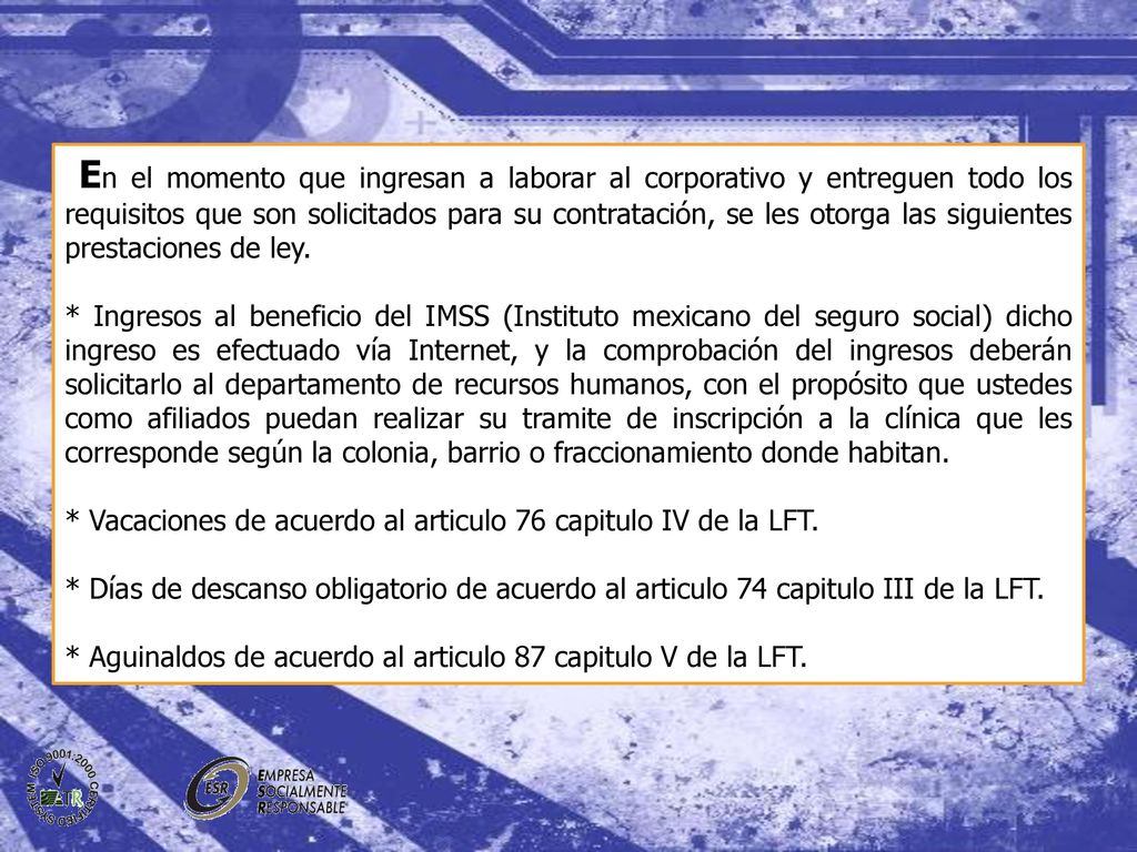 En el momento que ingresan a laborar al corporativo y entreguen todo los requisitos que son solicitados para su contratación, se les otorga las siguientes prestaciones de ley.