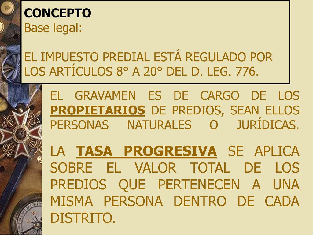 CONCEPTO Base legal: EL IMPUESTO PREDIAL ESTÁ REGULADO POR LOS ARTÍCULOS 8° A 20° DEL D. LEG. 776.