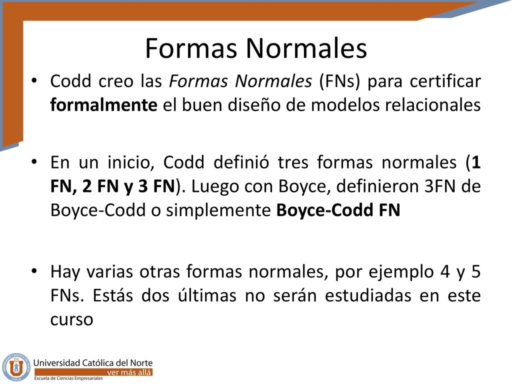 Formas Normales Codd creo las Formas Normales (FNs) para certificar formalmente el buen diseño de modelos relacionales.