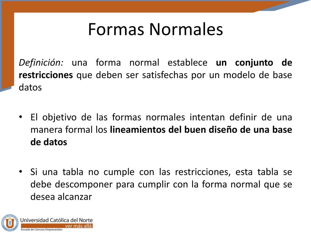 Formas Normales Definición: una forma normal establece un conjunto de restricciones que deben ser satisfechas por un modelo de base datos.