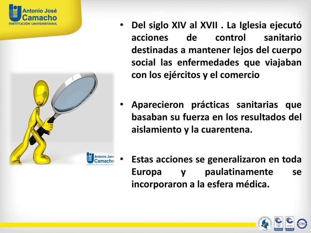 Del siglo XIV al XVII . La Iglesia ejecutó acciones de control sanitario destinadas a mantener lejos del cuerpo social las enfermedades que viajaban con los ejércitos y el comercio