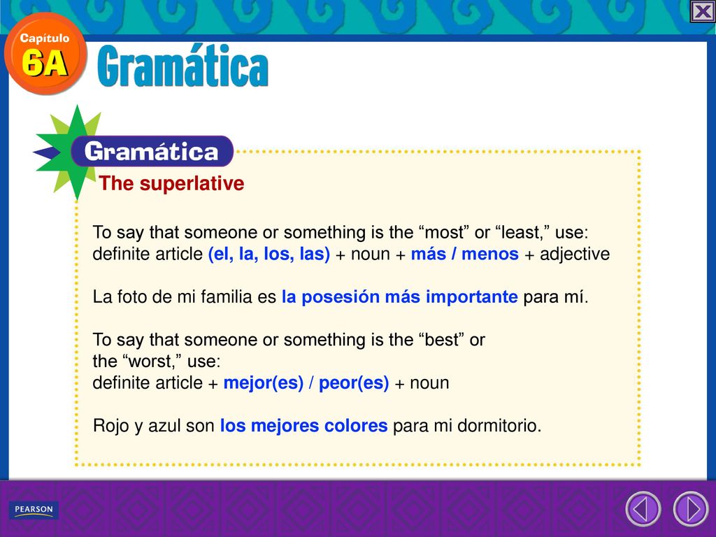 The superlative To say that someone or something is the most or least, use: definite article (el, la, los, las) + noun + más / menos + adjective.