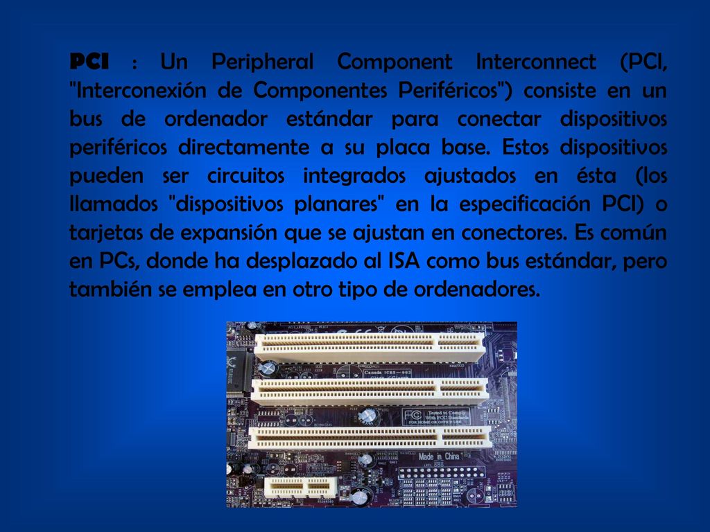 PCI : Un Peripheral Component Interconnect (PCI, Interconexión de Componentes Periféricos ) consiste en un bus de ordenador estándar para conectar dispositivos periféricos directamente a su placa base.
