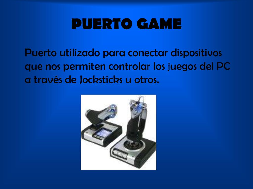 PUERTO GAME Puerto utilizado para conectar dispositivos que nos permiten controlar los juegos del PC a través de Jocksticks u otros.