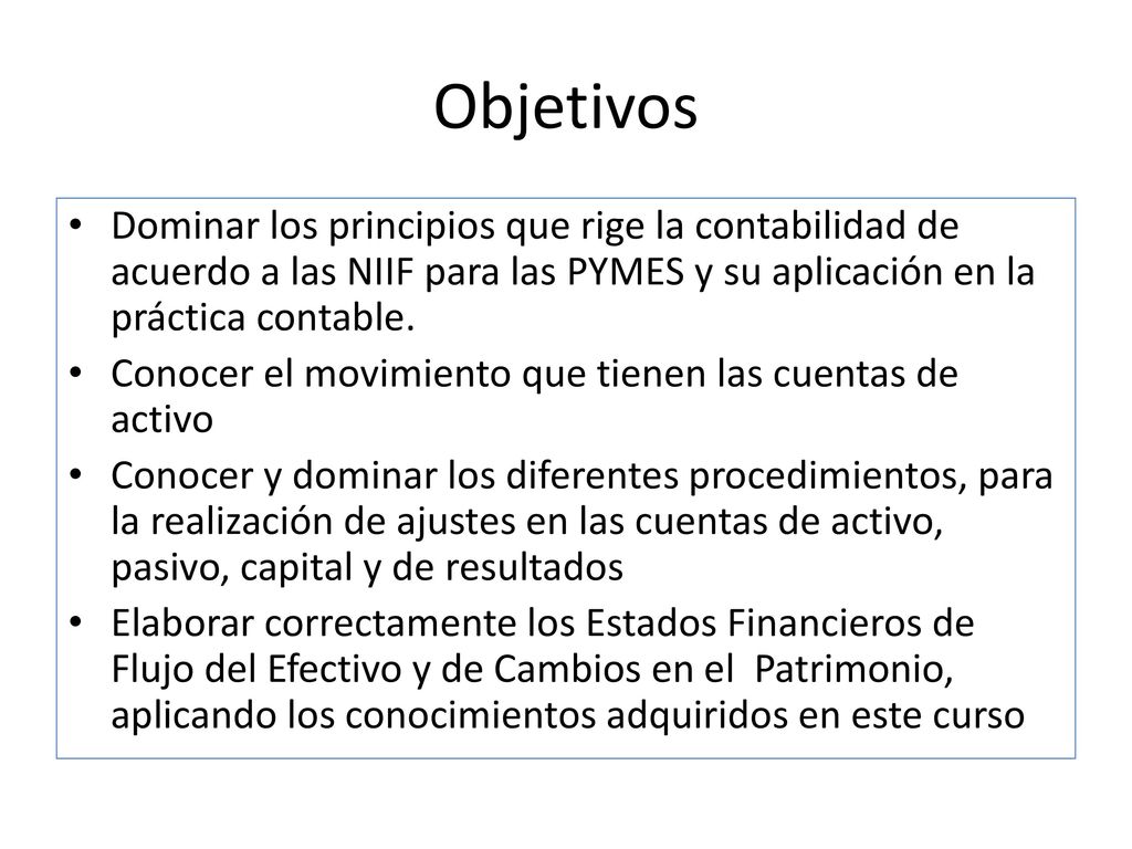 Objetivos Dominar los principios que rige la contabilidad de acuerdo a las NIIF para las PYMES y su aplicación en la práctica contable.