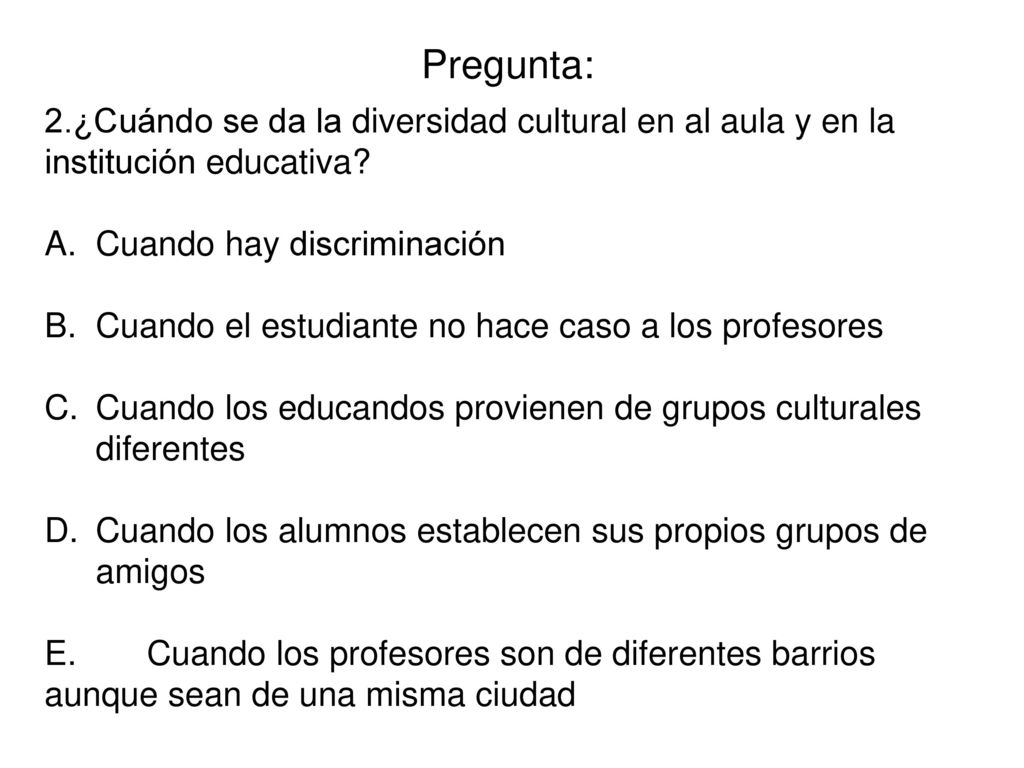 Pregunta: 2.¿Cuándo se da la diversidad cultural en al aula y en la institución educativa Cuando hay discriminación.