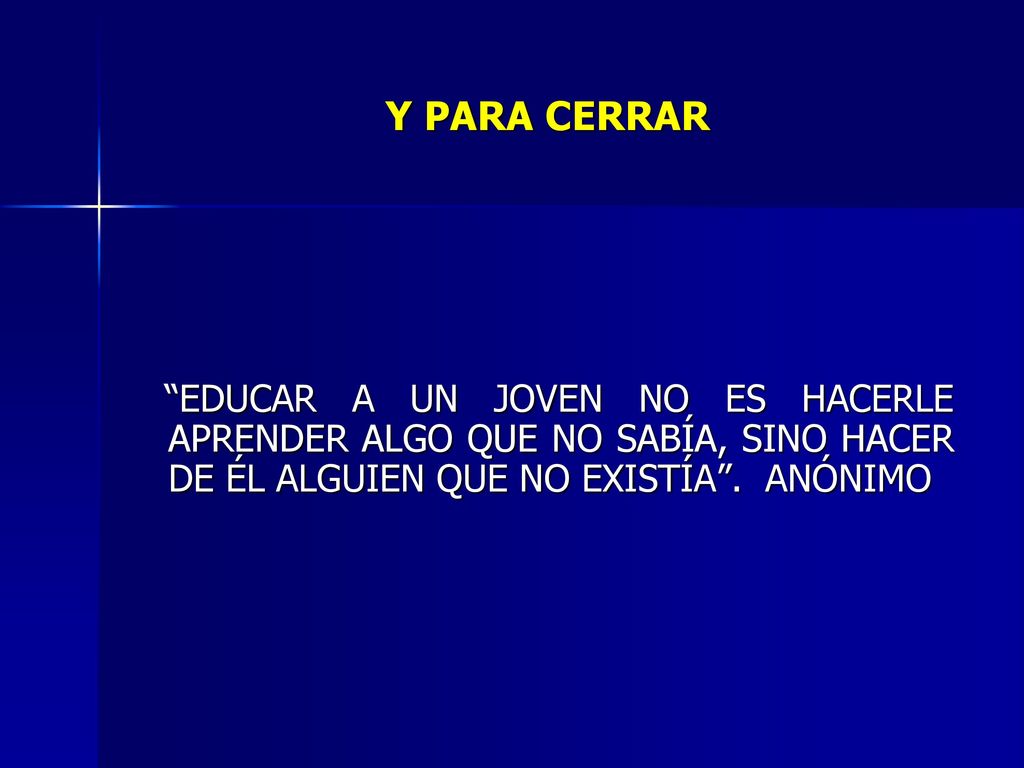 Y PARA CERRAR EDUCAR A UN JOVEN NO ES HACERLE APRENDER ALGO QUE NO SABÍA, SINO HACER DE ÉL ALGUIEN QUE NO EXISTÍA .