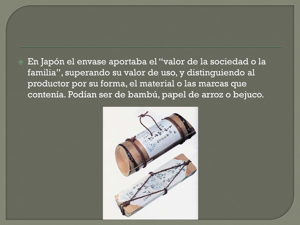 En Japón el envase aportaba el valor de la sociedad o la familia , superando su valor de uso, y distinguiendo al productor por su forma, el material o las marcas que contenía.