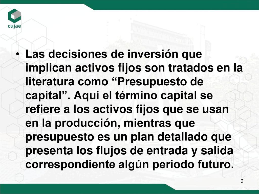 Las decisiones de inversión que implican activos fijos son tratados en la literatura como Presupuesto de capital .
