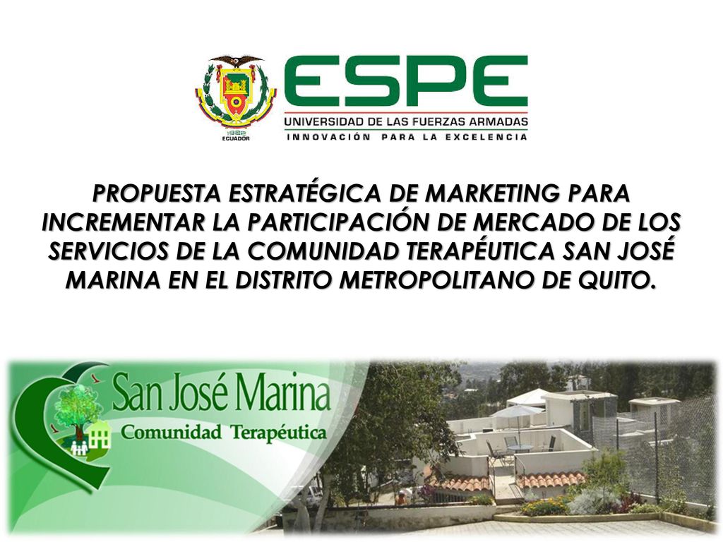 PROPUESTA ESTRATÉGICA DE MARKETING PARA INCREMENTAR LA PARTICIPACIÓN DE MERCADO DE LOS SERVICIOS DE LA COMUNIDAD TERAPÉUTICA SAN JOSÉ MARINA EN EL DISTRITO METROPOLITANO DE QUITO.
