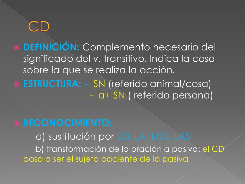 CD DEFINICIÓN: Complemento necesario del significado del v. transitivo. Indica la cosa sobre la que se realiza la acción.