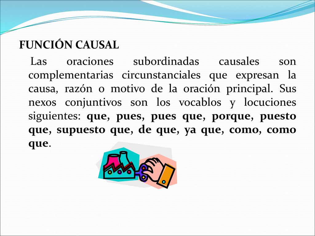 FUNCIÓN CAUSAL Las oraciones subordinadas causales son complementarias circunstanciales que expresan la causa, razón o motivo de la oración principal.