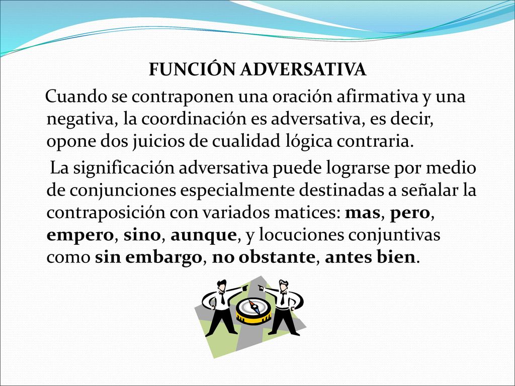FUNCIÓN ADVERSATIVA Cuando se contraponen una oración afirmativa y una negativa, la coordinación es adversativa, es decir, opone dos juicios de cualidad lógica contraria.