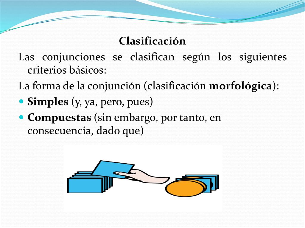 Clasificación Las conjunciones se clasifican según los siguientes criterios básicos: La forma de la conjunción (clasificación morfológica):