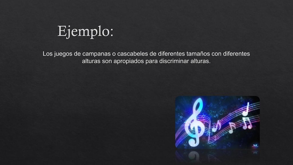Ejemplo: Los juegos de campanas o cascabeles de diferentes tamaños con diferentes alturas son apropiados para discriminar alturas.