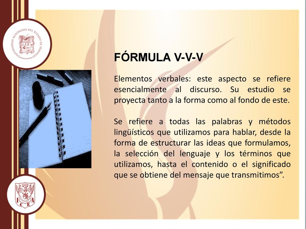 FÓRMULA V-V-V Elementos verbales: este aspecto se refiere esencialmente al discurso. Su estudio se proyecta tanto a la forma como al fondo de este.
