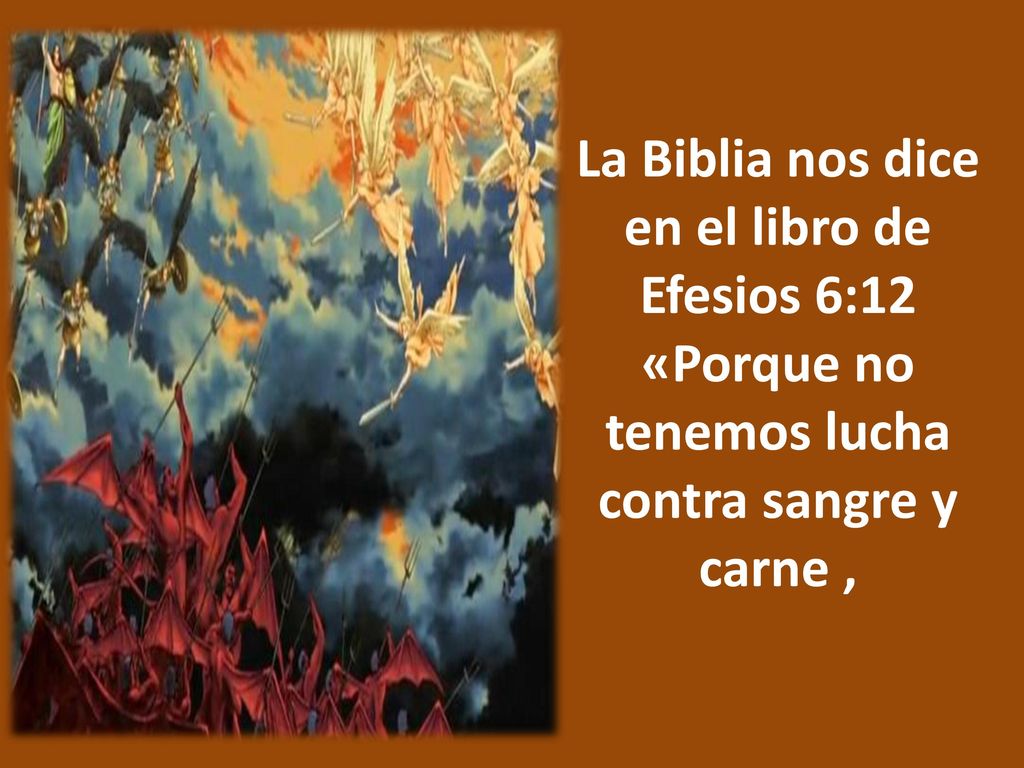 La Biblia nos dice en el libro de Efesios 6:12 «Porque no tenemos lucha contra sangre y carne ,
