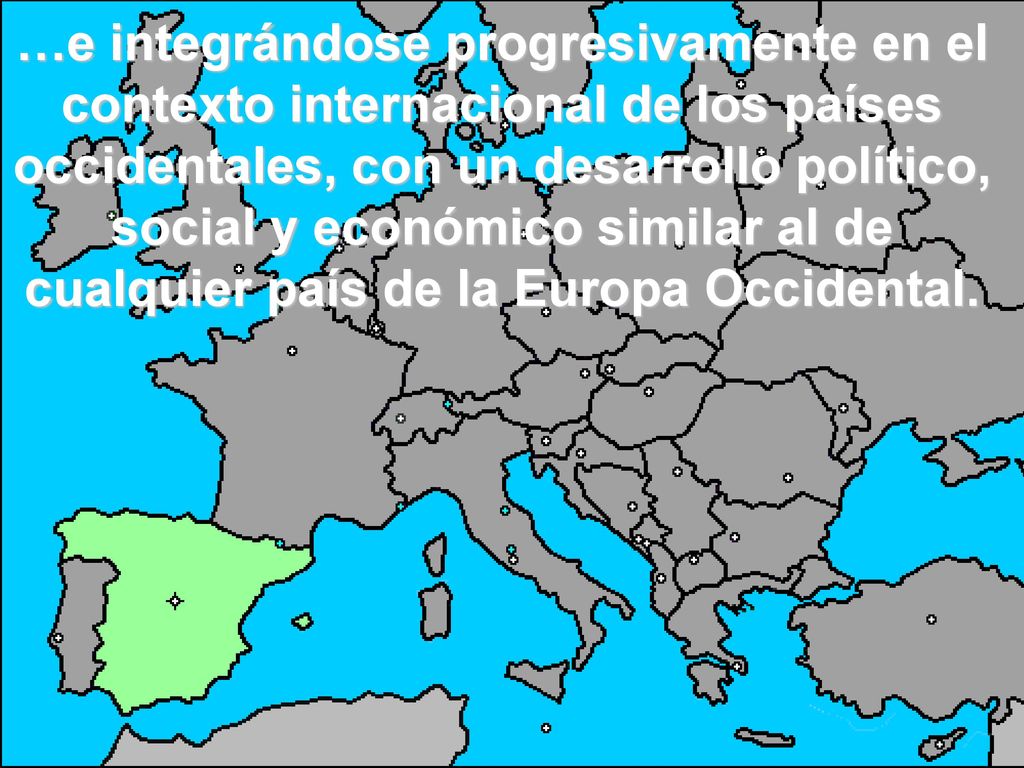 …e integrándose progresivamente en el contexto internacional de los países occidentales, con un desarrollo político, social y económico similar al de cualquier país de la Europa Occidental.