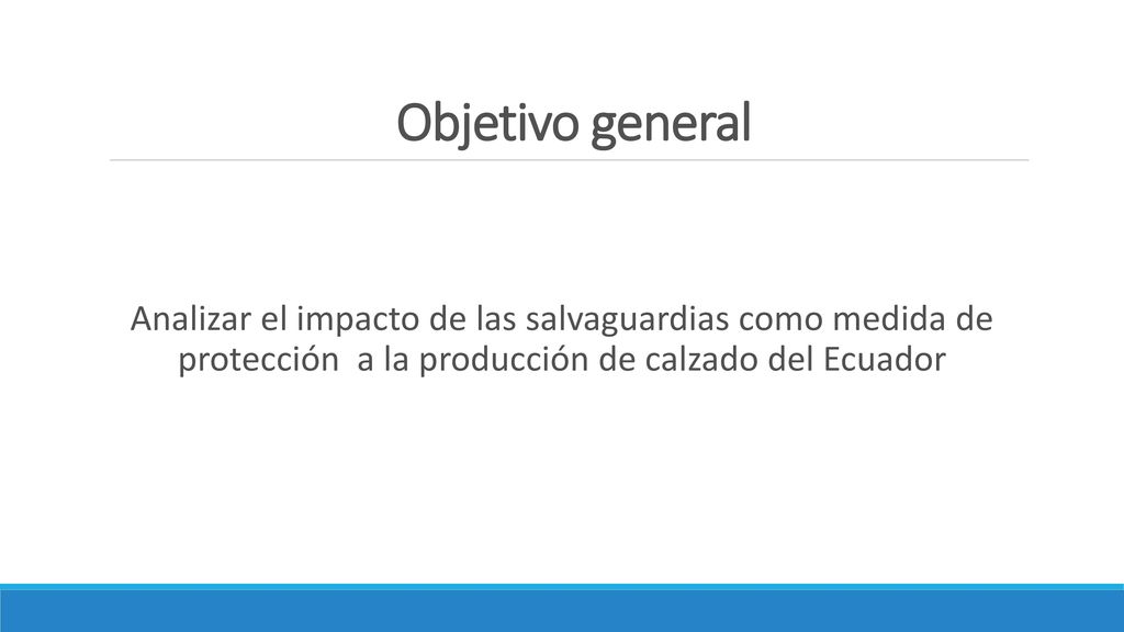 Objetivo general Analizar el impacto de las salvaguardias como medida de protección a la producción de calzado del Ecuador.