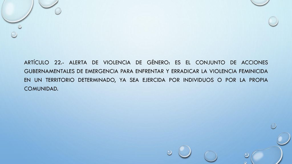 ARTÍCULO 22.- Alerta de violencia de género: Es el conjunto de acciones gubernamentales de emergencia para enfrentar y erradicar la violencia feminicida en un territorio determinado, ya sea ejercida por individuos o por la propia comunidad.