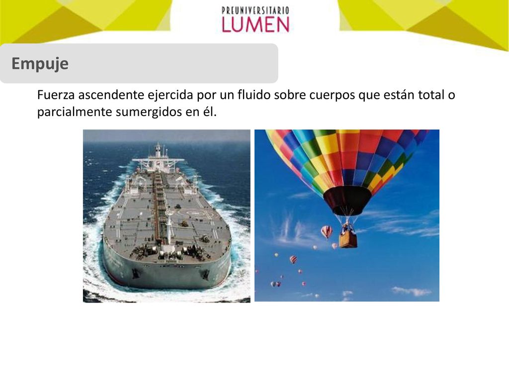 Empuje Fuerza ascendente ejercida por un fluido sobre cuerpos que están total o parcialmente sumergidos en él.