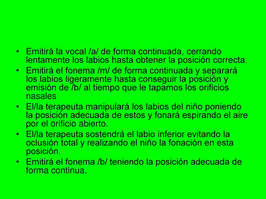 Emitirá la vocal /a/ de forma continuada, cerrando lentamente los labios hasta obtener la posición correcta.