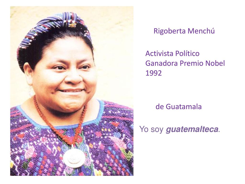 Rigoberta Menchú Activista Político Ganadora Premio Nobel 1992 de Guatamala Yo soy guatemalteca.