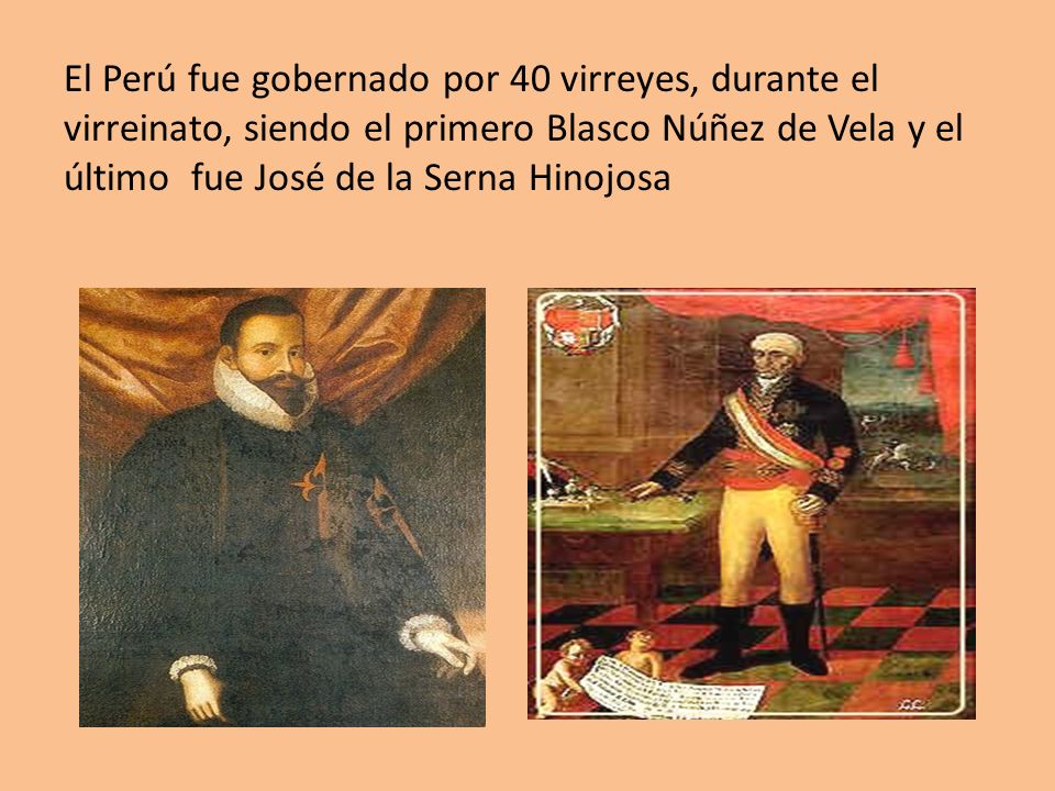 El Perú fue gobernado por 40 virreyes, durante el virreinato, siendo el primero Blasco Núñez de Vela y el último fue José de la Serna Hinojosa