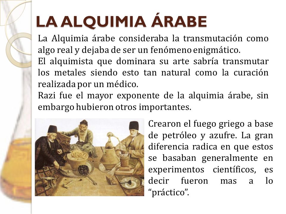 LA ALQUIMIA ÁRABE La Alquimia árabe consideraba la transmutación como algo real y dejaba de ser un fenómeno enigmático.
