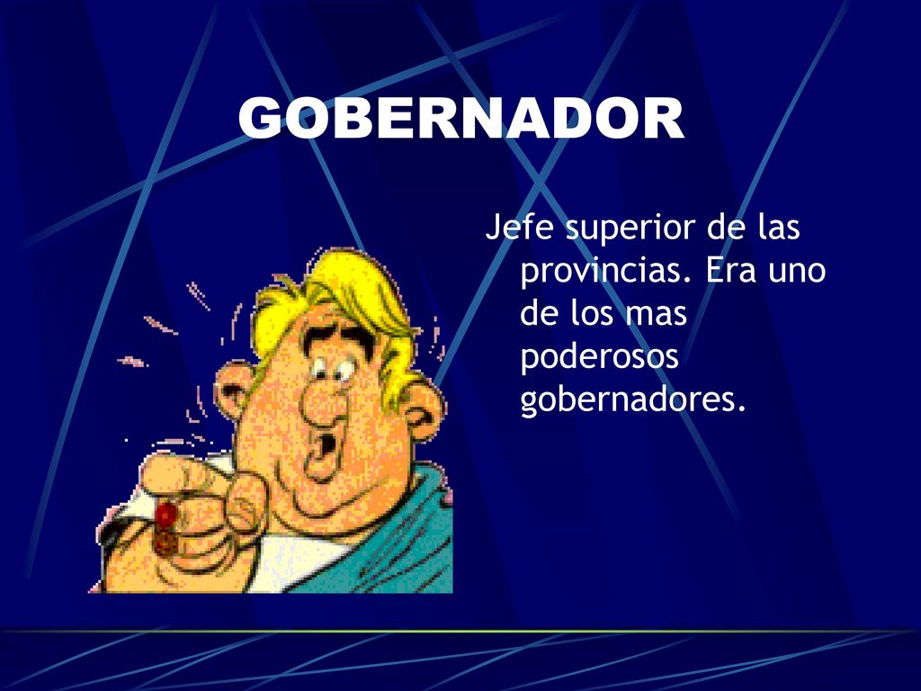GOBERNADOR Jefe superior de las provincias. Era uno de los mas poderosos gobernadores.