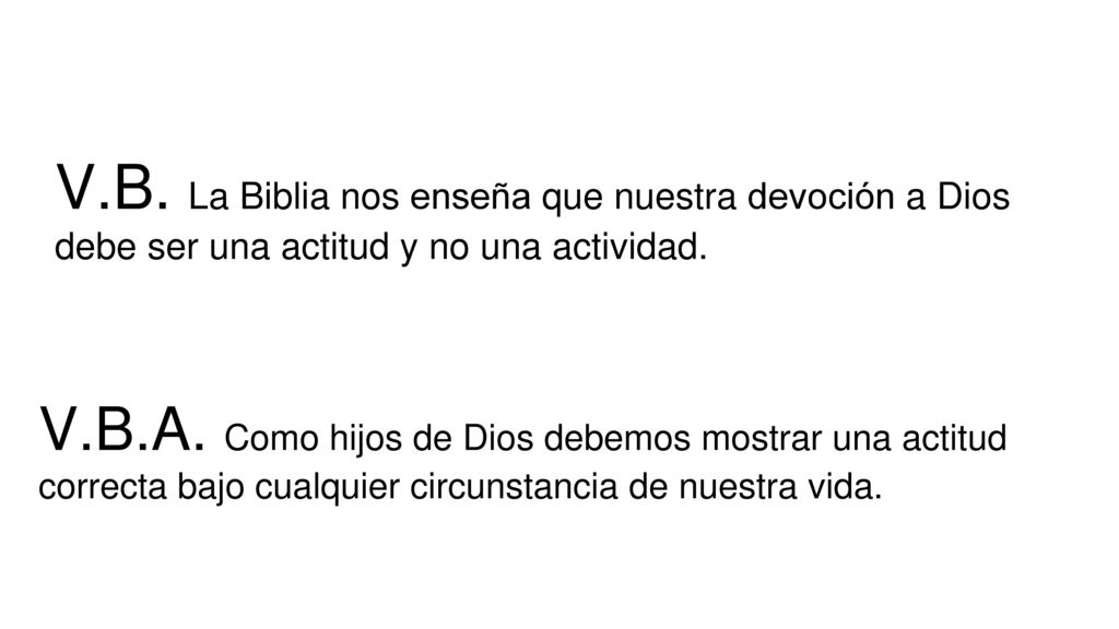 V.B. La Biblia nos enseña que nuestra devoción a Dios debe ser una actitud y no una actividad.
