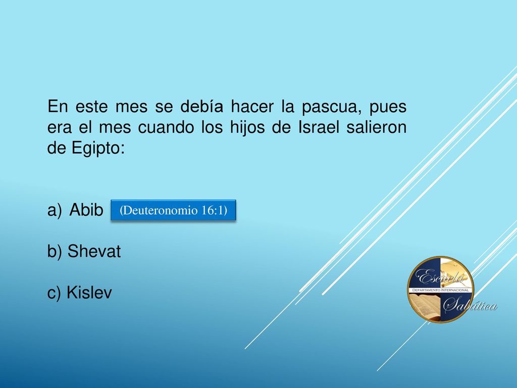 En este mes se debía hacer la pascua, pues era el mes cuando los hijos de Israel salieron de Egipto: