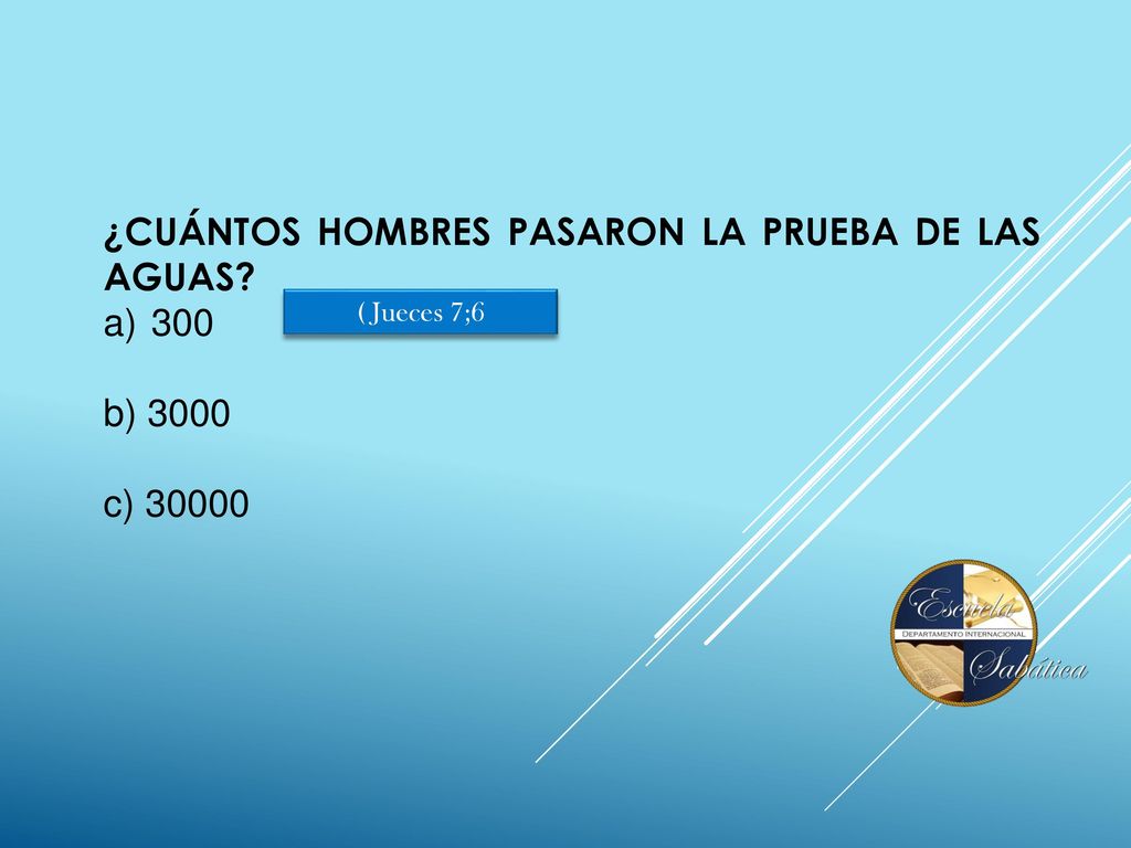 ¿CUÁNTOS HOMBRES PASARON LA PRUEBA DE LAS AGUAS 300 b) 3000 c) 30000