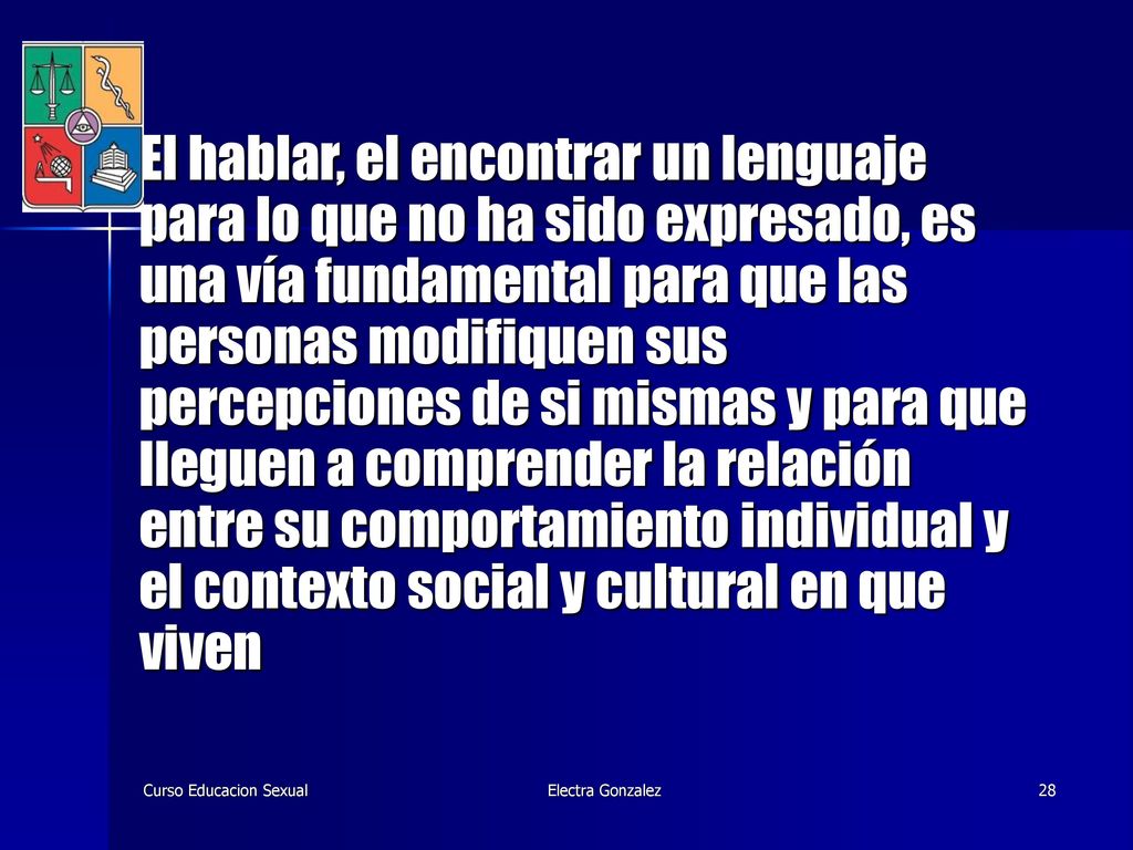 El hablar, el encontrar un lenguaje para lo que no ha sido expresado, es una vía fundamental para que las personas modifiquen sus percepciones de si mismas y para que lleguen a comprender la relación entre su comportamiento individual y el contexto social y cultural en que viven