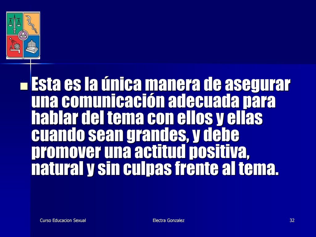 Esta es la única manera de asegurar una comunicación adecuada para hablar del tema con ellos y ellas cuando sean grandes, y debe promover una actitud positiva, natural y sin culpas frente al tema.
