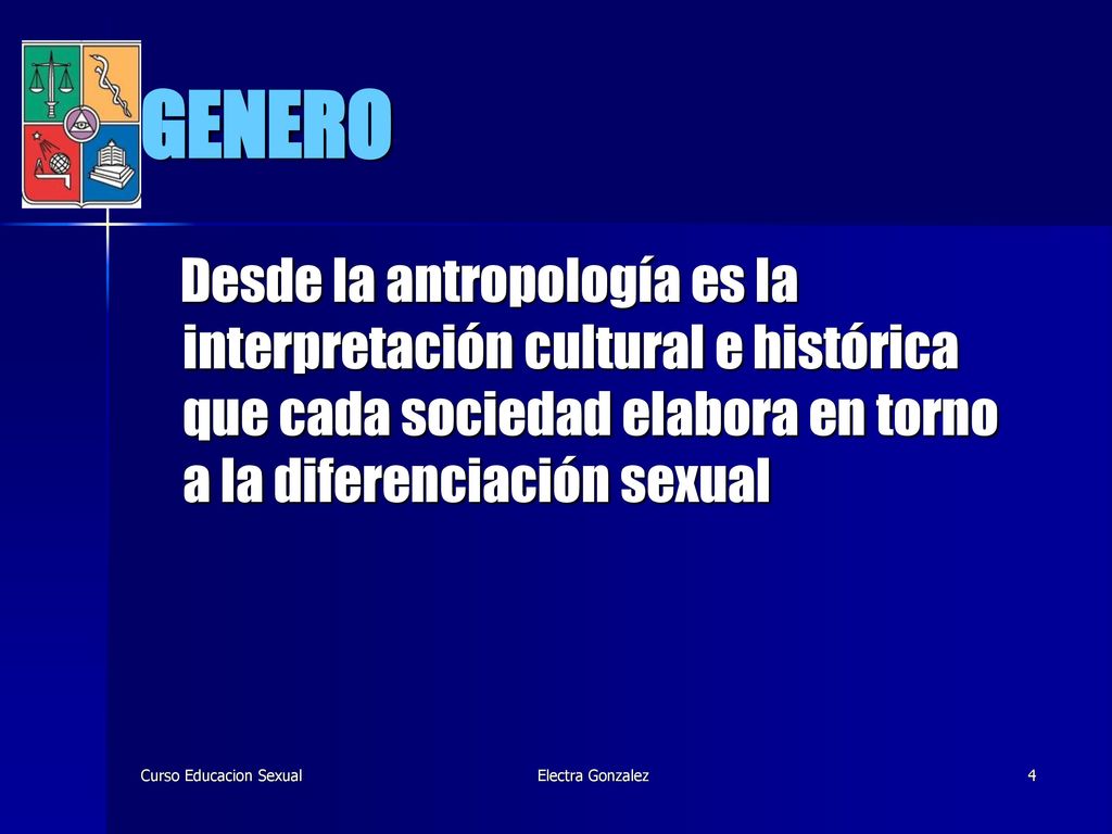GENERO Desde la antropología es la interpretación cultural e histórica que cada sociedad elabora en torno a la diferenciación sexual.