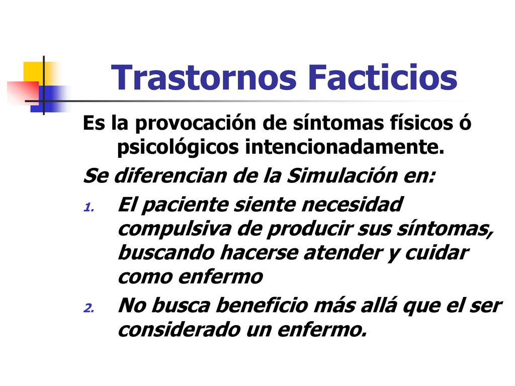 Trastornos Facticios Es la provocación de síntomas físicos ó psicológicos intencionadamente. Se diferencian de la Simulación en: