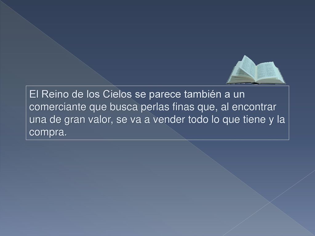 El Reino de los Cielos se parece también a un comerciante que busca perlas finas que, al encontrar una de gran valor, se va a vender todo lo que tiene y la compra.