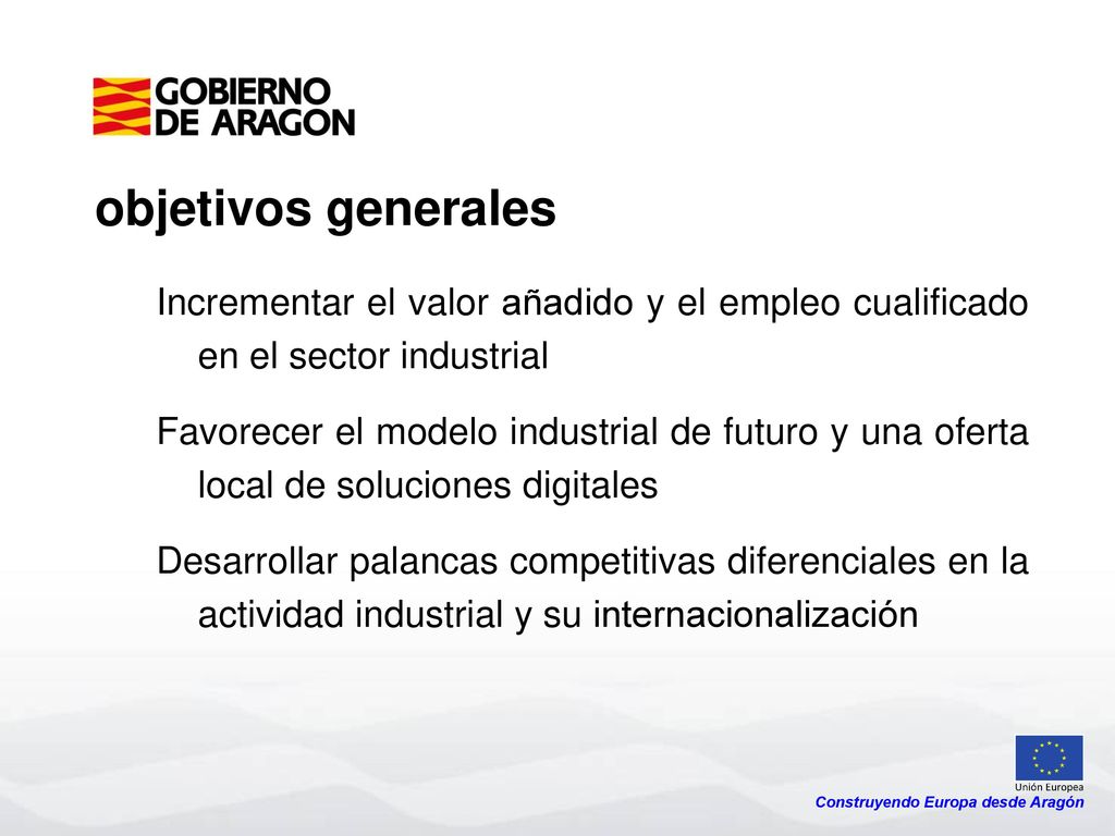 objetivos generales Incrementar el valor añadido y el empleo cualificado en el sector industrial.