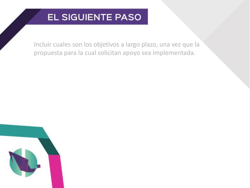 Incluir cuales son los objetivos a largo plazo, una vez que la propuesta para la cual solicitan apoyo sea implementada.