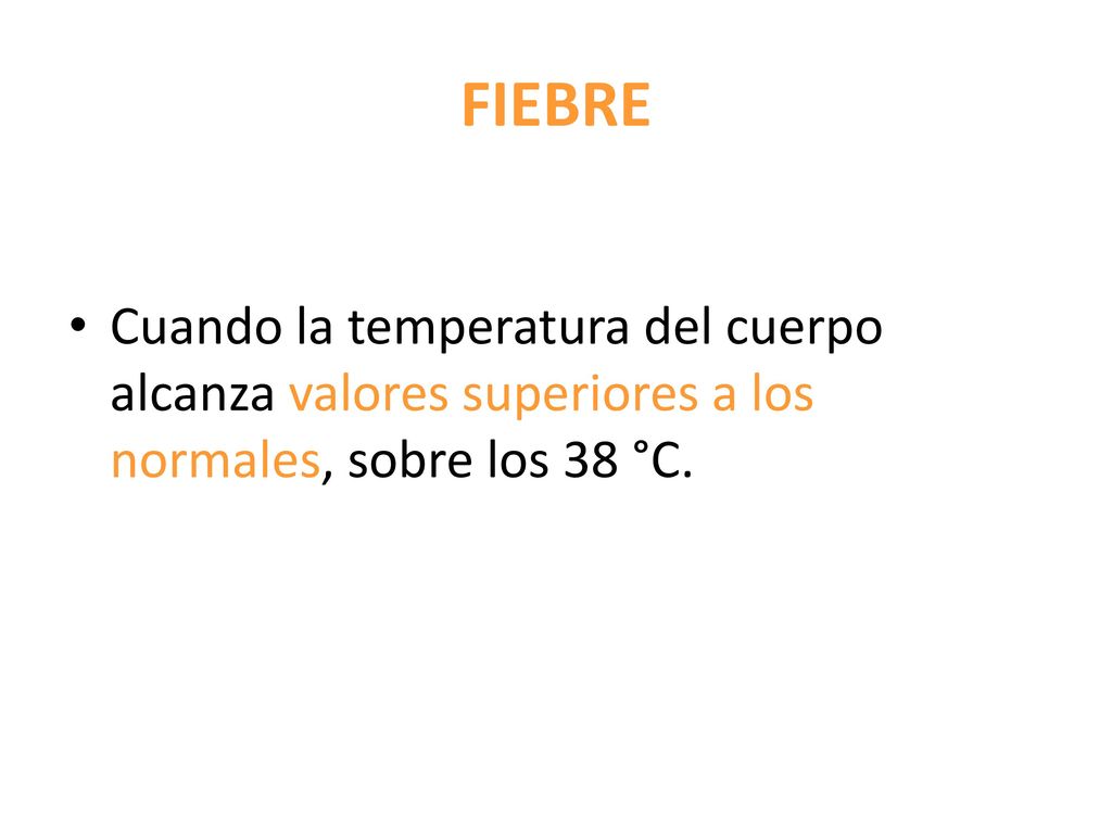 FIEBRE Cuando la temperatura del cuerpo alcanza valores superiores a los normales, sobre los 38 °C.